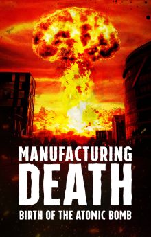 Manufacturing Death: Birth of the Atom Bomb